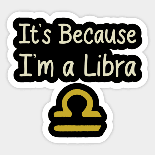 I'ts Because I'm a Libra Sticker